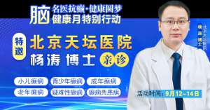 【腦健康月特別行動】9月12-14日，北京天壇醫(yī)院楊濤博士免費會診+超萬元援助，護航全年齡段癲癇患者